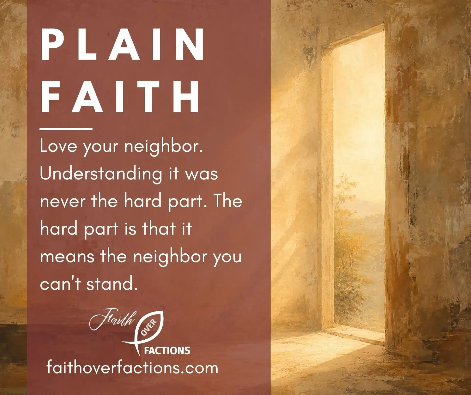 Love your neighbor. Understanding it was never the hard part. The hard part is that it means the neighbor you can't stand.