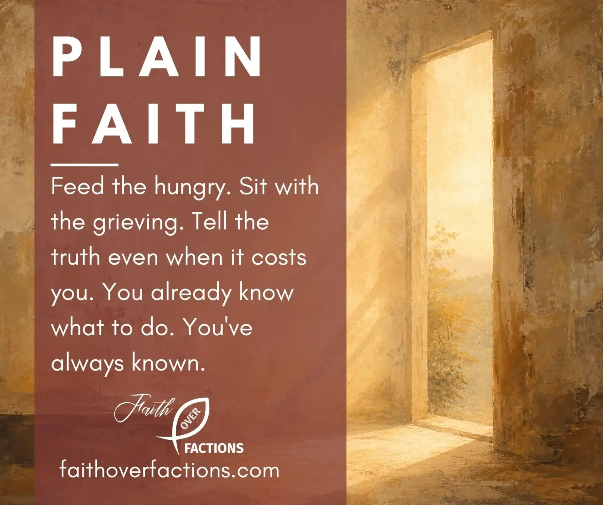 Feed the hungry. Sit with the grieving. Tell the truth even when it costs you. You already know what to do. You've always known.
